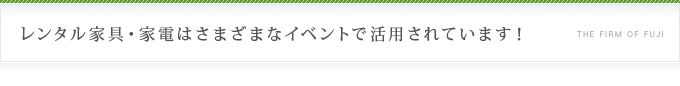 レンタル家具・家電はさまざまなイベントで活用されています！
