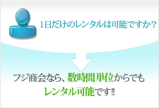 フジ商会なら、数時間単位からでもレンタル可能です！！