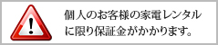 個人のお客様の家電レンタルに限り保証金がかかります。