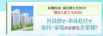 経費削減・福利厚生充実を！！ 翌日入居にも対応！！社員寮で・単身赴任で家具・家電が必要な企業様！！